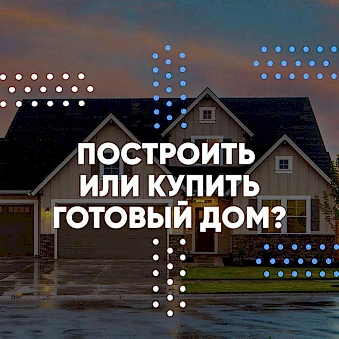 Построить дом или купить готовый?